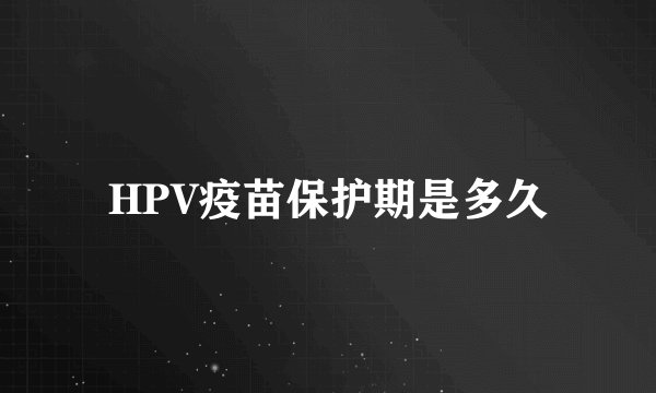 HPV疫苗保护期是多久