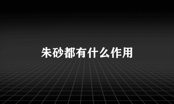 朱砂都有什么作用