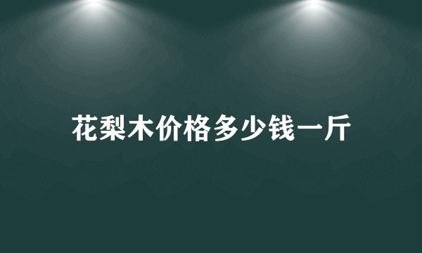 花梨木价格多少钱一斤
