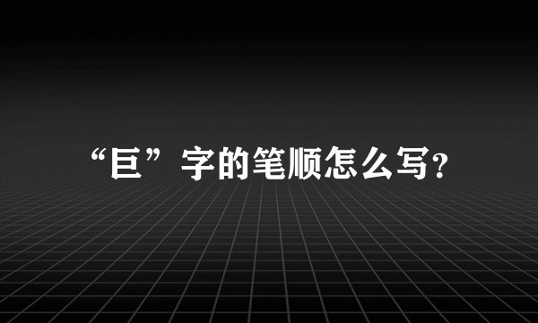 “巨”字的笔顺怎么写?