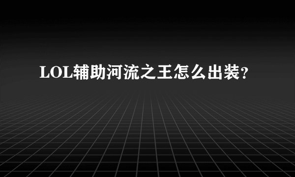 LOL辅助河流之王怎么出装?
