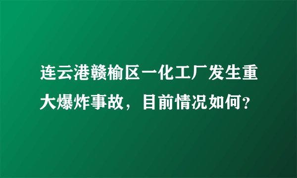 连云港赣榆区一化工厂发生重大爆炸事故，目前情况如何？