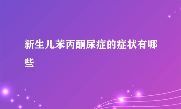 新生儿苯丙酮尿症的症状有哪些
