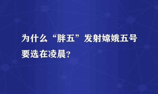 为什么“胖五”发射嫦娥五号要选在凌晨？
