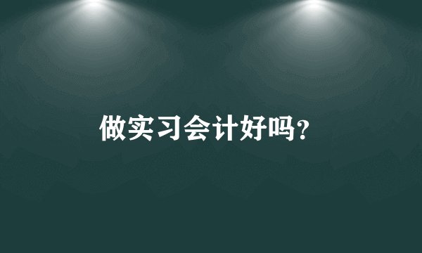 做实习会计好吗？