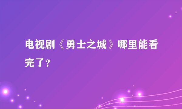 电视剧《勇士之城》哪里能看完了？