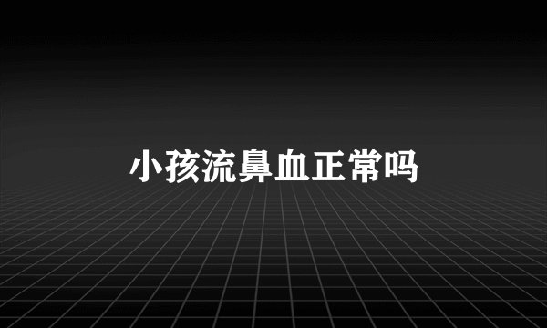 小孩流鼻血正常吗
