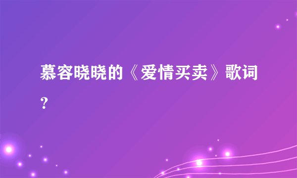 慕容晓晓的《爱情买卖》歌词？