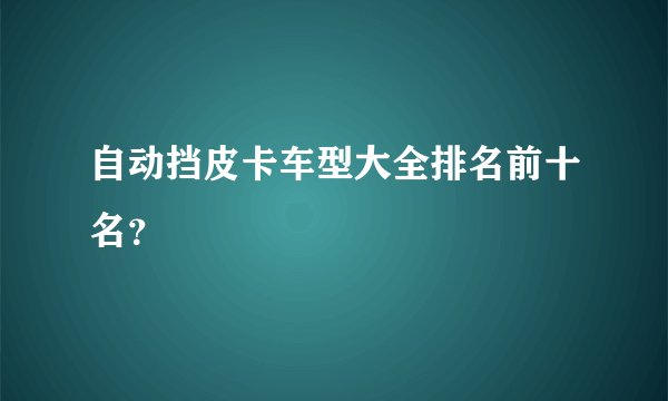 自动挡皮卡车型大全排名前十名?