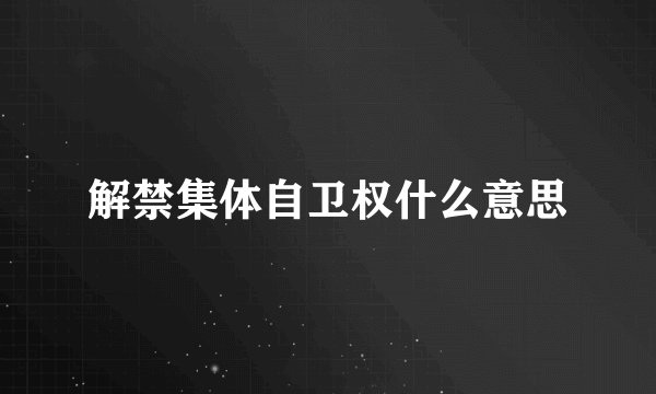 解禁集体自卫权什么意思
