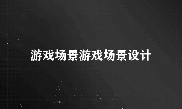 游戏场景游戏场景设计