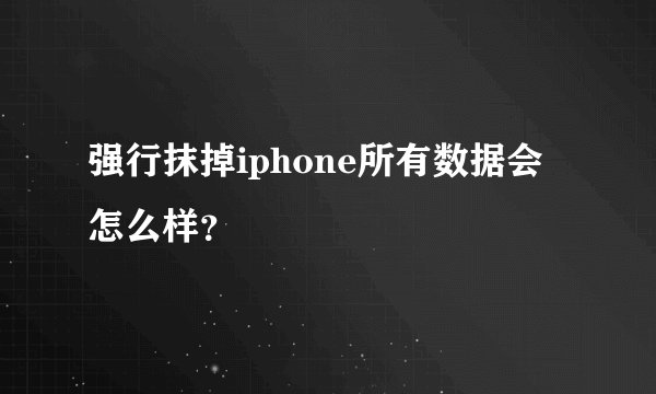强行抹掉iphone所有数据会怎么样?