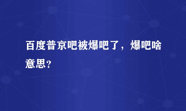 百度普京吧被爆吧了，爆吧啥意思？