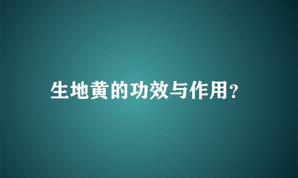 生地黄的功效与作用？