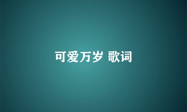 可爱万岁 歌词