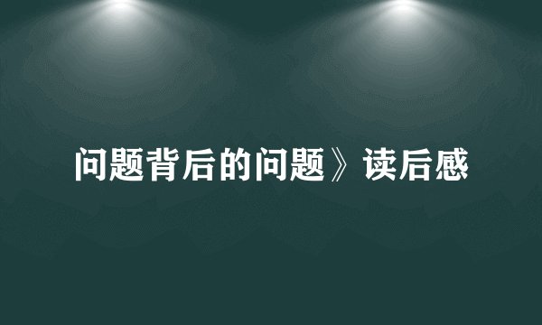 问题背后的问题》读后感