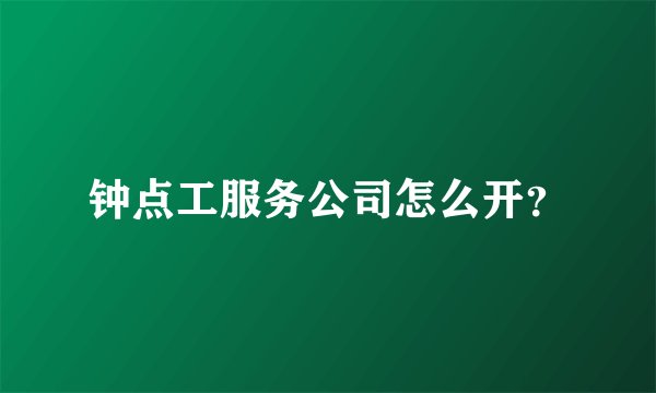 钟点工服务公司怎么开?