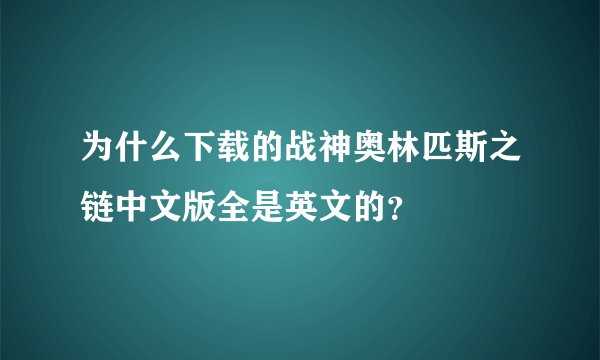 为什么下载的战神奥林匹斯之链中文版全是英文的？