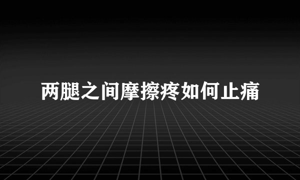 两腿之间摩擦疼如何止痛