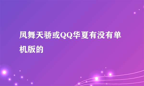 凤舞天骄或QQ华夏有没有单机版的