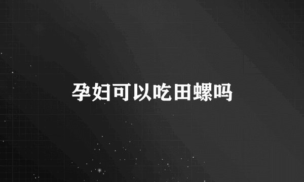 孕妇可以吃田螺吗