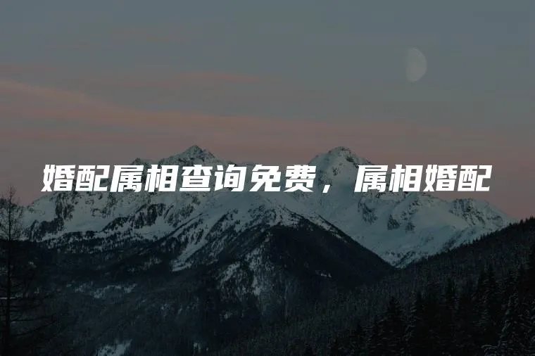 婚配属相查询免费,属相婚配