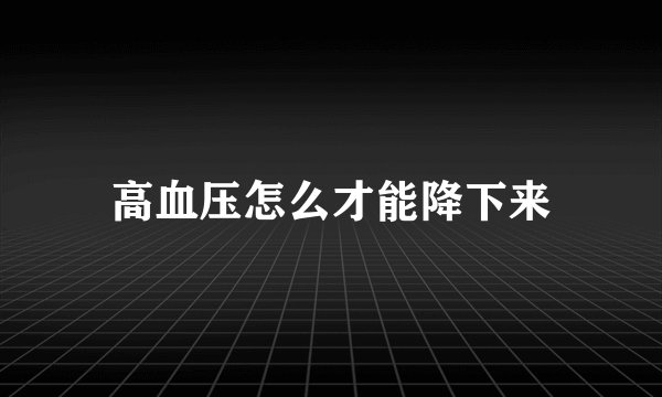 高血压怎么才能降下来