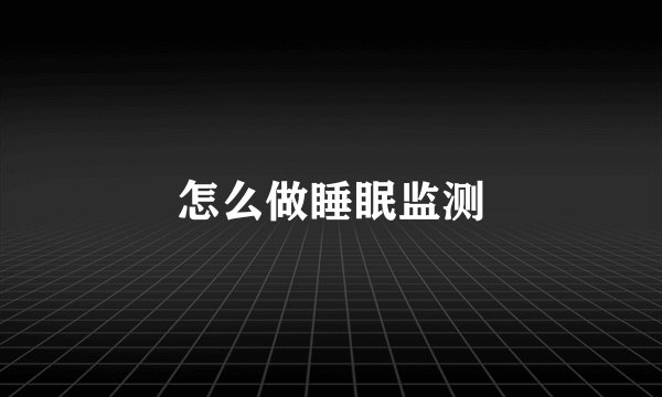 怎么做睡眠监测