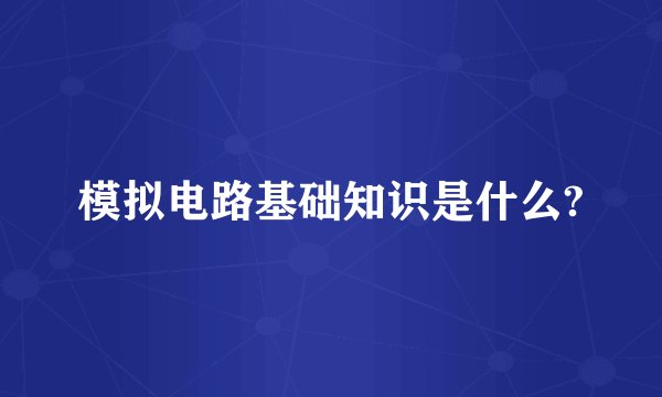 模拟电路基础知识是什么?