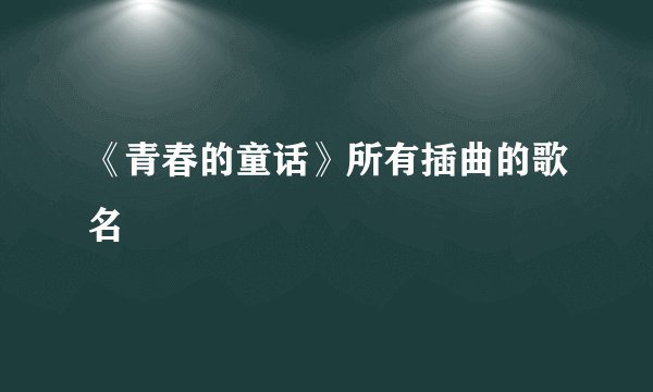 《青春的童话》所有插曲的歌名