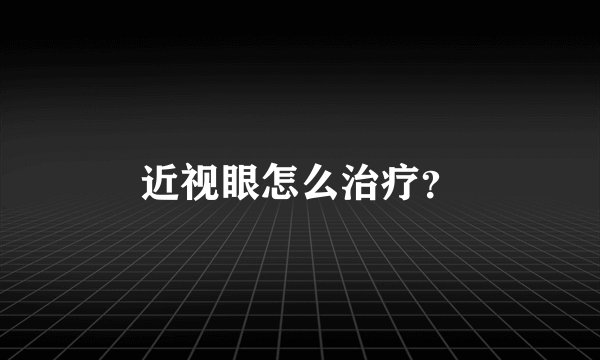 近视眼怎么治疗？