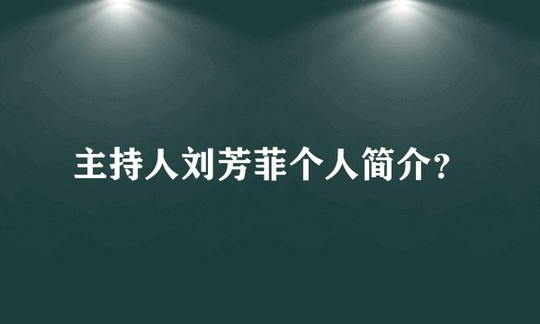 主持人刘芳菲个人简介？