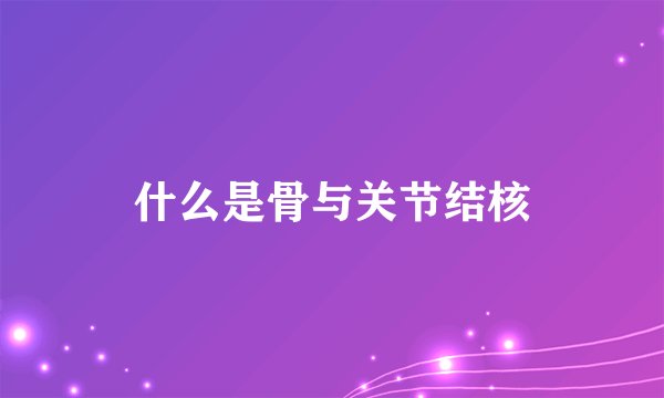 什么是骨与关节结核
