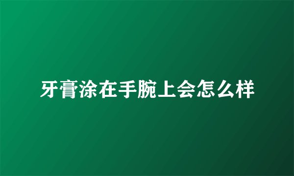 牙膏涂在手腕上会怎么样