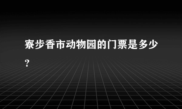 寮步香市动物园的门票是多少？