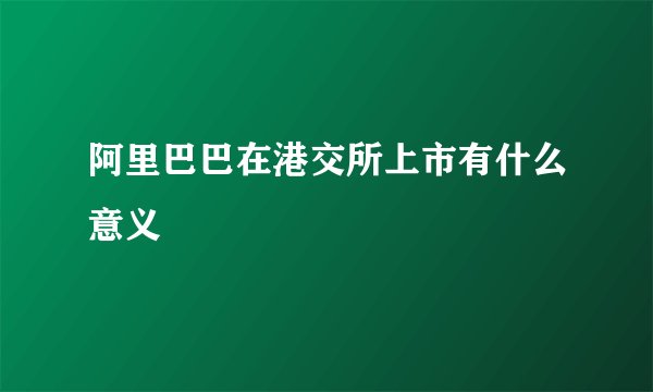 阿里巴巴在港交所上市有什么意义