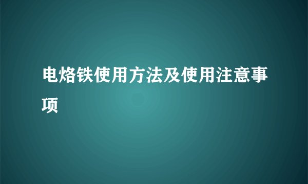 电烙铁使用方法及使用注意事项