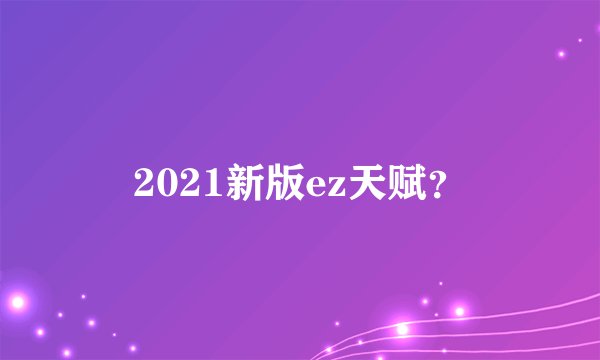 2021新版ez天赋？
