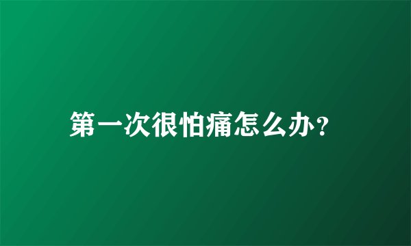 第一次很怕痛怎么办？