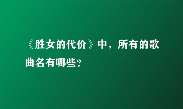 《胜女的代价》中，所有的歌曲名有哪些？