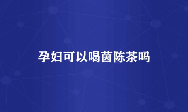 孕妇可以喝茵陈茶吗