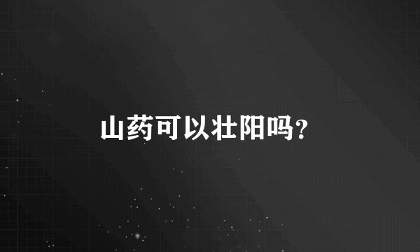 山药可以壮阳吗？