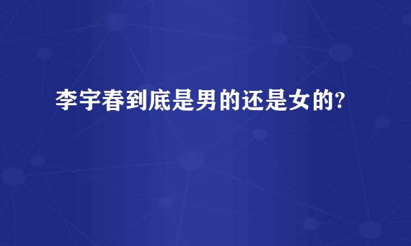 李宇春到底是男的还是女的?