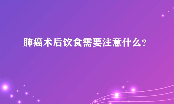 肺癌术后饮食需要注意什么？