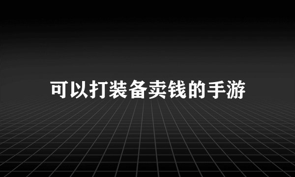 可以打装备卖钱的手游
