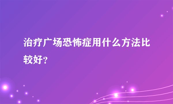 治疗广场恐怖症用什么方法比较好？