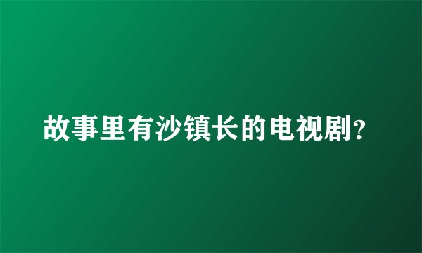 故事里有沙镇长的电视剧？