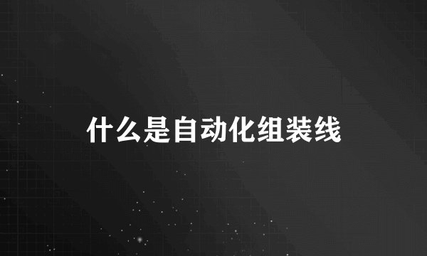 什么是自动化组装线
