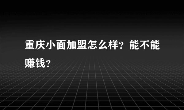 重庆小面加盟怎么样？能不能赚钱？