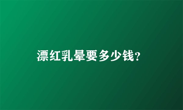 漂红乳晕要多少钱？